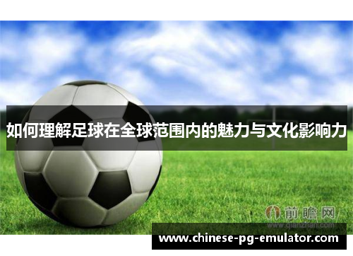 如何理解足球在全球范围内的魅力与文化影响力 如何理解足球在全球范围内的魅力与文化影响力