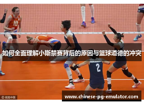 如何全面理解小斯禁赛背后的原因与篮球道德的冲突 如何全面理解小斯禁赛背后的原因与篮球道德的冲突