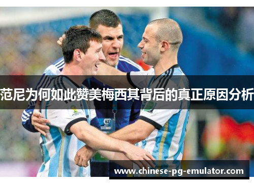 范尼为何如此赞美梅西其背后的真正原因分析 范尼为何如此赞美梅西其背后的真正原因分析
