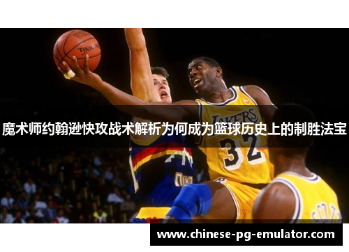 魔术师约翰逊快攻战术解析为何成为篮球历史上的制胜法宝 魔术师约翰逊快攻战术解析为何成为篮球历史上的制胜法宝