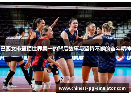巴西女排登顶世界第一的背后故事与坚持不懈的奋斗精神 巴西女排登顶世界第一的背后故事与坚持不懈的奋斗精神