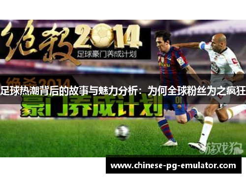 足球热潮背后的故事与魅力分析:为何全球粉丝为之疯狂 足球热潮背后的故事与魅力分析:为何全球粉丝为之疯狂