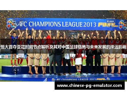 恒大首夺亚冠时间节点解析及其对中国足球格局与未来发展的深远影响 恒大首夺亚冠时间节点解析及其对中国足球格局与未来发展的深远影响