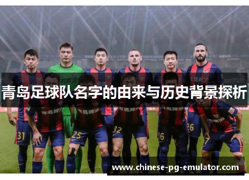 青岛足球队名字的由来与历史背景探析 青岛足球队名字的由来与历史背景探析