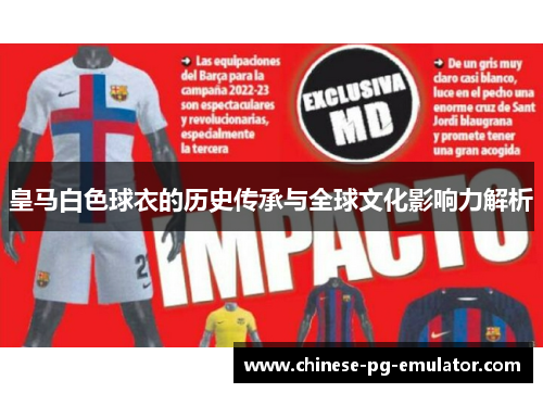 皇马白色球衣的历史传承与全球文化影响力解析 皇马白色球衣的历史传承与全球文化影响力解析