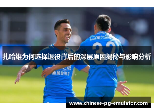 扎哈维为何选择退役背后的深层原因揭秘与影响分析 扎哈维为何选择退役背后的深层原因揭秘与影响分析