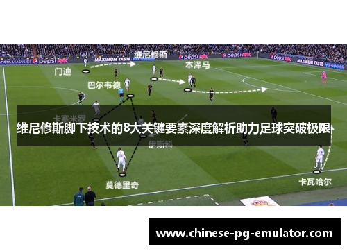 维尼修斯脚下技术的8大关键要素深度解析助力足球突破极限