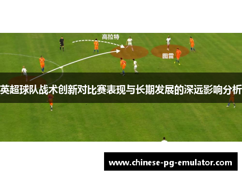 英超球队战术创新对比赛表现与长期发展的深远影响分析 英超球队战术创新对比赛表现与长期发展的深远影响分析