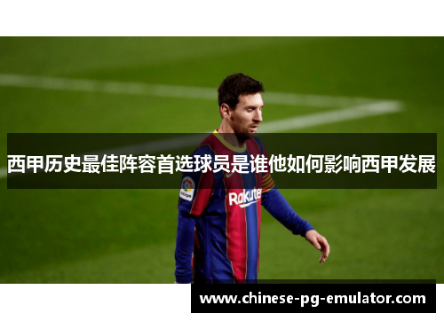 西甲历史最佳阵容首选球员是谁他如何影响西甲发展 西甲历史最佳阵容首选球员是谁他如何影响西甲发展