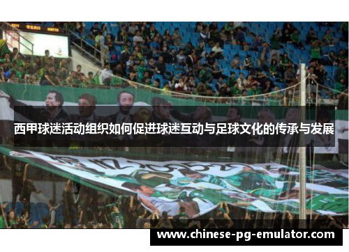西甲球迷活动组织如何促进球迷互动与足球文化的传承与发展 西甲球迷活动组织如何促进球迷互动与足球文化的传承与发展