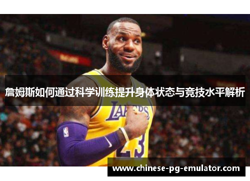 詹姆斯如何通过科学训练提升身体状态与竞技水平解析 詹姆斯如何通过科学训练提升身体状态与竞技水平解析