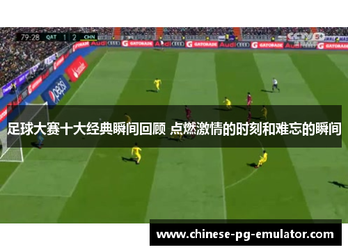 足球大赛十大经典瞬间回顾 点燃激情的时刻和难忘的瞬间 足球大赛十大经典瞬间回顾 点燃激情的时刻和难忘的瞬间