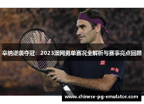 辛纳逆袭夺冠:2023澳网男单赛况全解析与赛事亮点回顾 辛纳逆袭夺冠:2023澳网男单赛况全解析与赛事亮点回顾
