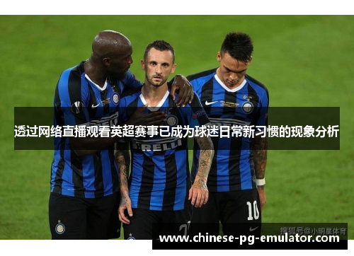 透过网络直播观看英超赛事已成为球迷日常新习惯的现象分析 透过网络直播观看英超赛事已成为球迷日常新习惯的现象分析