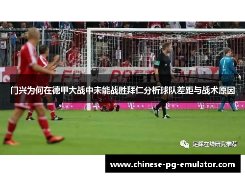 门兴为何在德甲大战中未能战胜拜仁分析球队差距与战术原因 门兴为何在德甲大战中未能战胜拜仁分析球队差距与战术原因