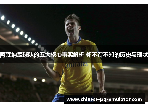 阿森纳足球队的五大核心事实解析 你不得不知的历史与现状 阿森纳足球队的五大核心事实解析 你不得不知的历史与现状
