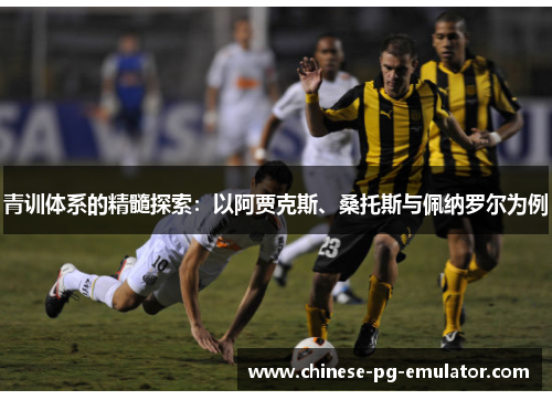 青训体系的精髓探索：以阿贾克斯、桑托斯与佩纳罗尔为例