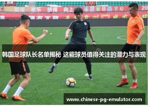 韩国足球队长名单揭秘 这些球员值得关注的潜力与表现