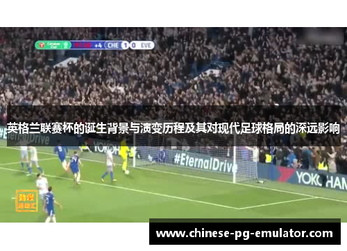 英格兰联赛杯的诞生背景与演变历程及其对现代足球格局的深远影响