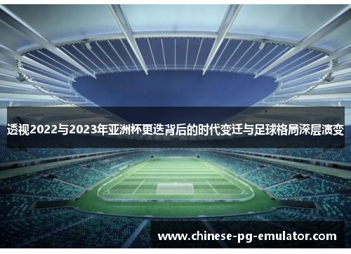 透视2022与2023年亚洲杯更迭背后的时代变迁与足球格局深层演变 透视2022与2023年亚洲杯更迭背后的时代变迁与足球格局深层演变