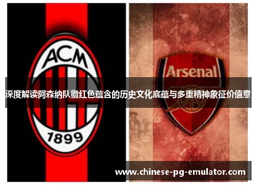 深度解读阿森纳队徽红色蕴含的历史文化底蕴与多重精神象征价值意 深度解读阿森纳队徽红色蕴含的历史文化底蕴与多重精神象征价值意