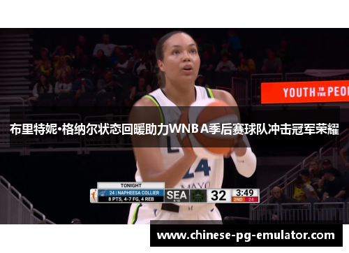 布里特妮·格纳尔状态回暖助力WNBA季后赛球队冲击冠军荣耀 布里特妮·格纳尔状态回暖助力WNBA季后赛球队冲击冠军荣耀