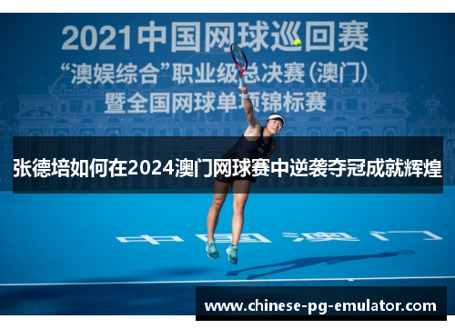 张德培如何在2024澳门网球赛中逆袭夺冠成就辉煌 张德培如何在2024澳门网球赛中逆袭夺冠成就辉煌
