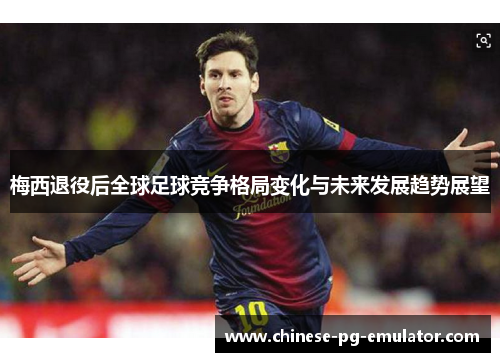 梅西退役后全球足球竞争格局变化与未来发展趋势展望
