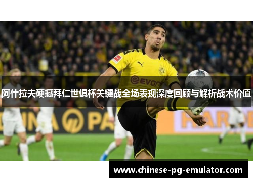 阿什拉夫硬撼拜仁世俱杯关键战全场表现深度回顾与解析战术价值